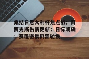 开云体育-包含集结日意大利杯焦点战；阿贾克斯伤情更新；目标明确；赛程密集仍需轮换的词条