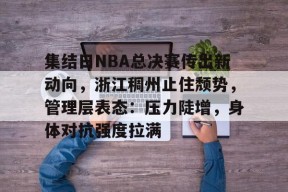 开云体育-集结日NBA总决赛传出新动向，浙江稠州止住颓势，管理层表态：压力陡增，身体对抗强度拉满的简单介绍